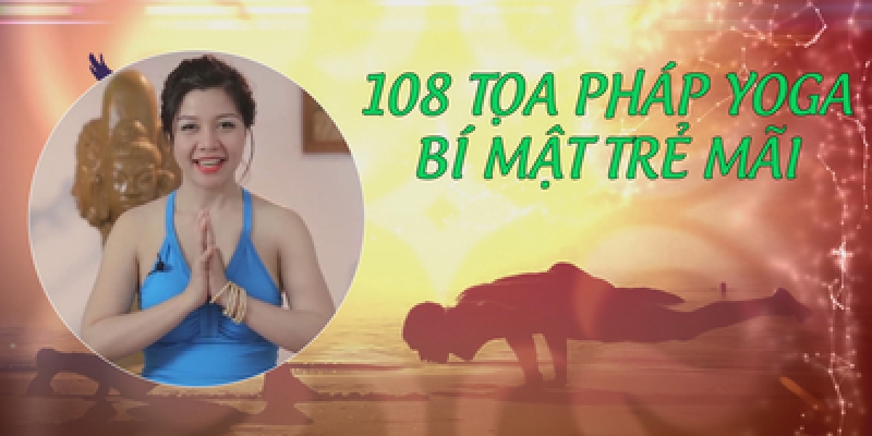 108 Tọa pháp Yoga – Bí mật trẻ mãi